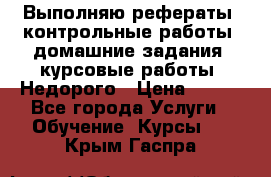 Выполняю рефераты, контрольные работы, домашние задания, курсовые работы. Недорого › Цена ­ 500 - Все города Услуги » Обучение. Курсы   . Крым,Гаспра